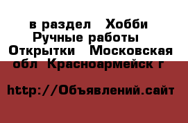  в раздел : Хобби. Ручные работы » Открытки . Московская обл.,Красноармейск г.